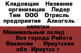 Кладовщик › Название организации ­ Лидер Тим, ООО › Отрасль предприятия ­ Алкоголь, напитки › Минимальный оклад ­ 20 500 - Все города Работа » Вакансии   . Иркутская обл.,Иркутск г.